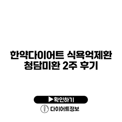 한약다이어트 식욕억제환 청담미환 2주 후기