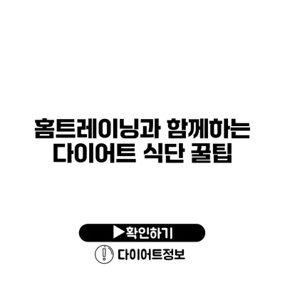 홈트레이닝과 함께하는 다이어트 식단 꿀팁