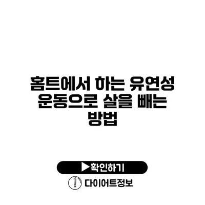 홈트에서 하는 유연성 운동으로 살을 빼는 방법