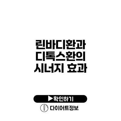 린바디환과 디톡스환의 시너지 효과