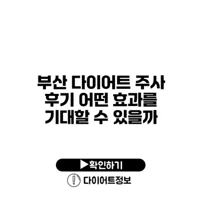 부산 다이어트 주사 후기 어떤 효과를 기대할 수 있을까?